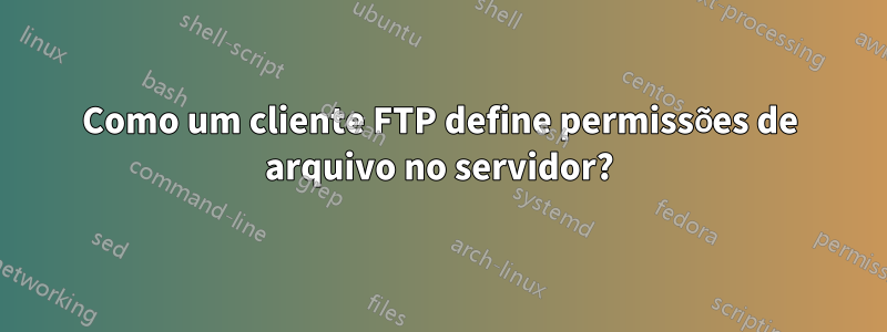 Como um cliente FTP define permissões de arquivo no servidor?