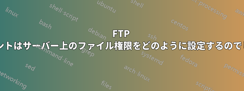 FTP クライアントはサーバー上のファイル権限をどのように設定するのでしょうか?