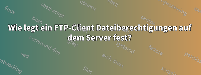 Wie legt ein FTP-Client Dateiberechtigungen auf dem Server fest?