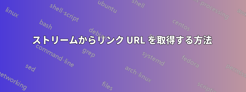 ストリームからリンク URL を取得する方法