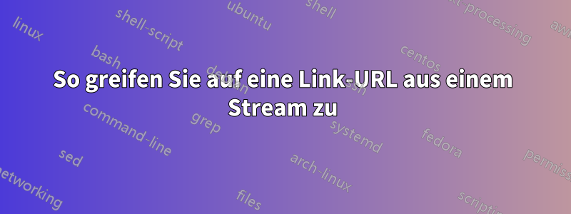 So greifen Sie auf eine Link-URL aus einem Stream zu