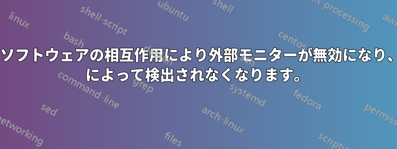 無関係なソフトウェアの相互作用により外部モニターが無効になり、xrandr によって検出されなくなります。