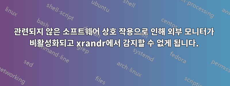 관련되지 않은 소프트웨어 상호 작용으로 인해 외부 모니터가 비활성화되고 xrandr에서 감지할 수 없게 됩니다.