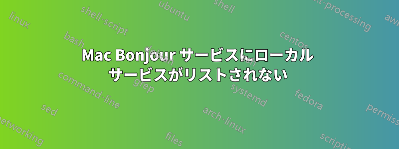 Mac Bonjour サービスにローカル サービスがリストされない