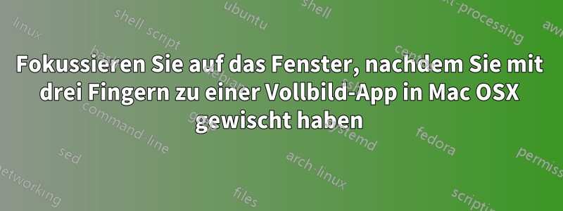 Fokussieren Sie auf das Fenster, nachdem Sie mit drei Fingern zu einer Vollbild-App in Mac OSX gewischt haben