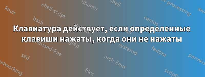 Клавиатура действует, если определенные клавиши нажаты, когда они не нажаты