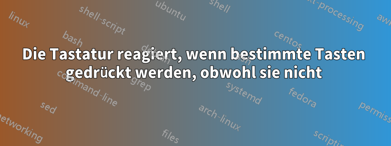 Die Tastatur reagiert, wenn bestimmte Tasten gedrückt werden, obwohl sie nicht