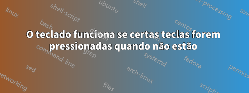 O teclado funciona se certas teclas forem pressionadas quando não estão