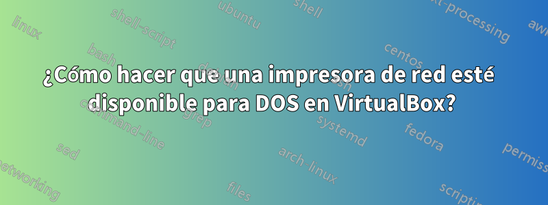 ¿Cómo hacer que una impresora de red esté disponible para DOS en VirtualBox?