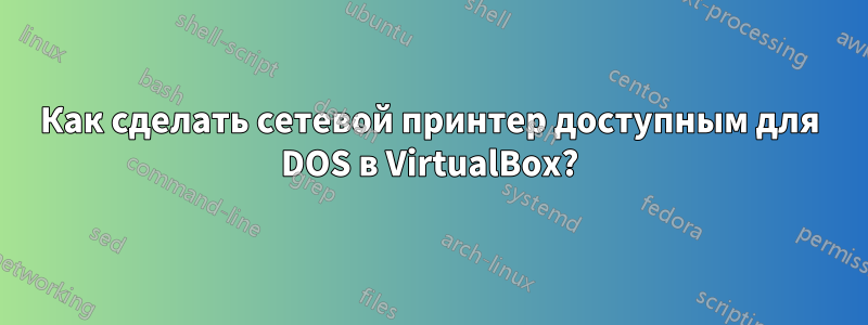 Как сделать сетевой принтер доступным для DOS в VirtualBox?