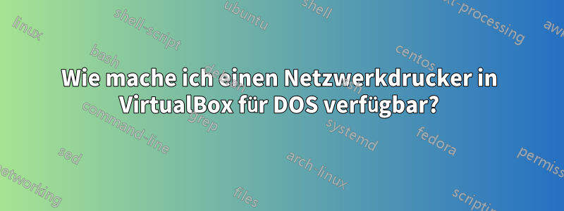 Wie mache ich einen Netzwerkdrucker in VirtualBox für DOS verfügbar?