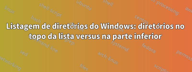 Listagem de diretórios do Windows: diretórios no topo da lista versus na parte inferior