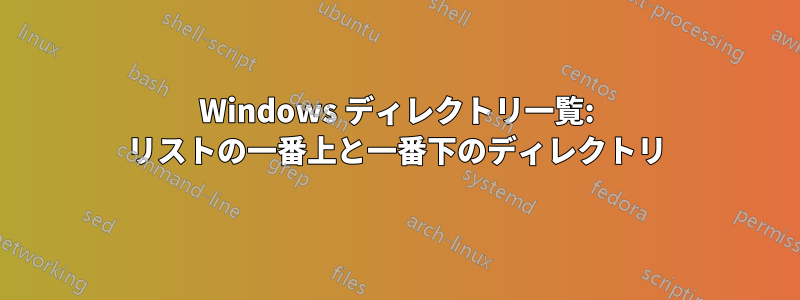 Windows ディレクトリ一覧: リストの一番上と一番下のディレクトリ