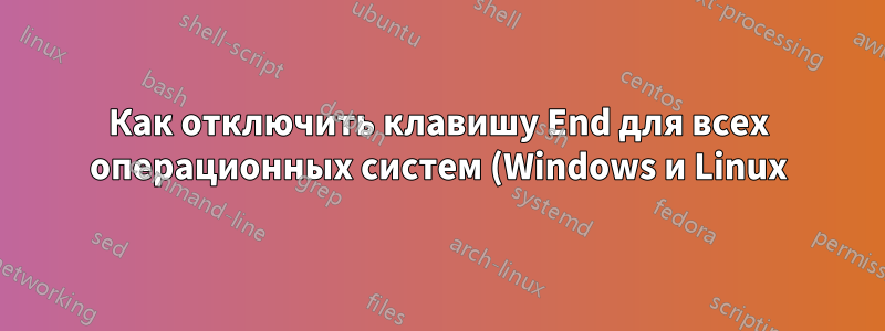 Как отключить клавишу End для всех операционных систем (Windows и Linux)