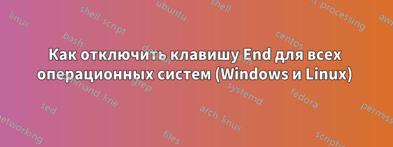 Как отключить клавишу End для всех операционных систем (Windows и Linux)