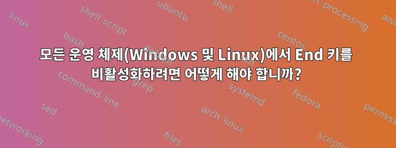 모든 운영 체제(Windows 및 Linux)에서 End 키를 비활성화하려면 어떻게 해야 합니까?