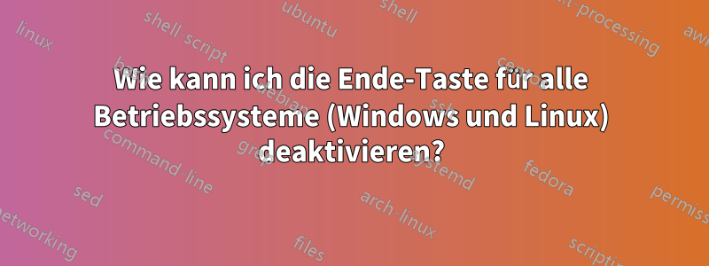 Wie kann ich die Ende-Taste für alle Betriebssysteme (Windows und Linux) deaktivieren?