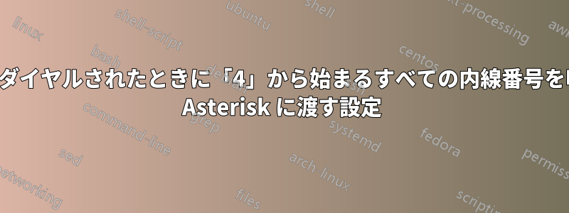 特定の番号がダイヤルされたときに「4」から始まるすべての内線番号を鳴らすように Asterisk に渡す設定