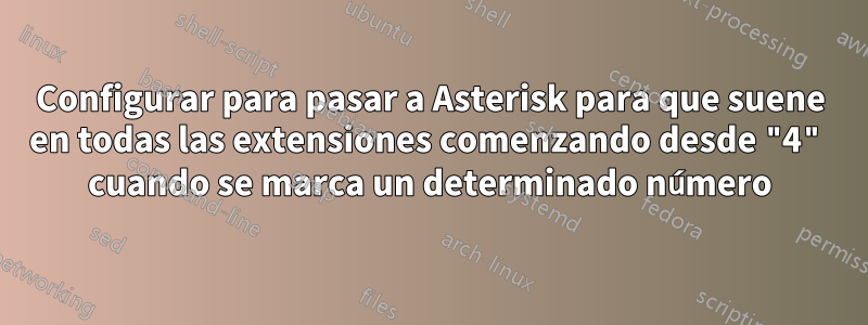 Configurar para pasar a Asterisk para que suene en todas las extensiones comenzando desde "4" cuando se marca un determinado número