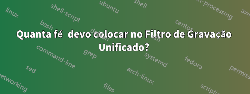 Quanta fé devo colocar no Filtro de Gravação Unificado?