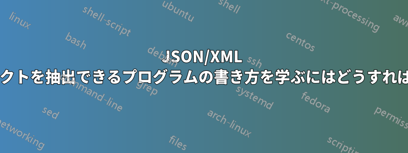 JSON/XML からオブジェクトを抽出できるプログラムの書き方を学ぶにはどうすればよいですか?