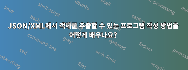 JSON/XML에서 객체를 추출할 수 있는 프로그램 작성 방법을 어떻게 배우나요?