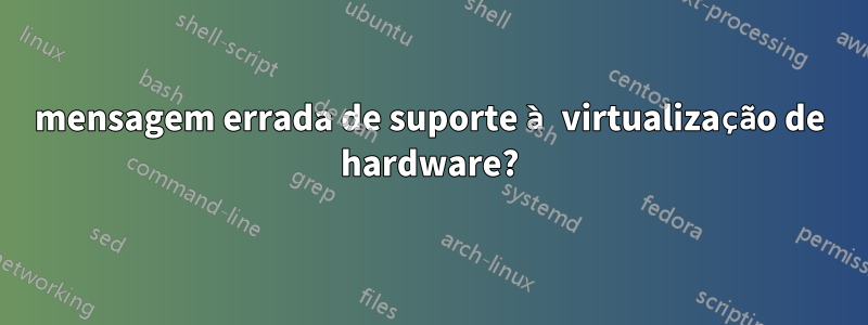 mensagem errada de suporte à virtualização de hardware?