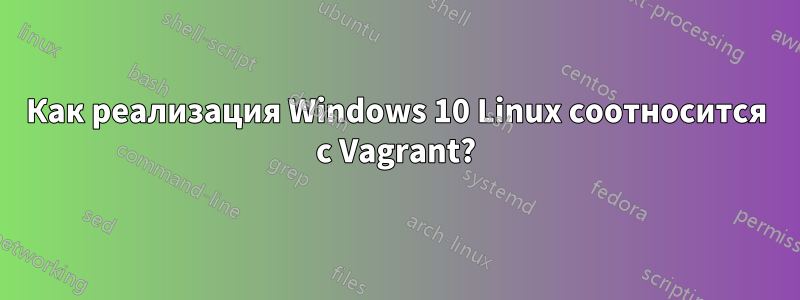 Как реализация Windows 10 Linux соотносится с Vagrant?