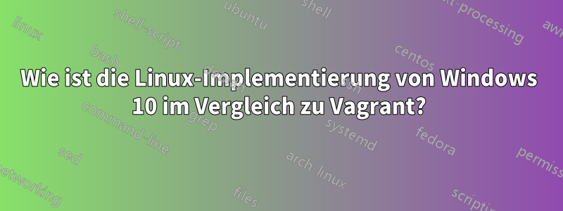 Wie ist die Linux-Implementierung von Windows 10 im Vergleich zu Vagrant?