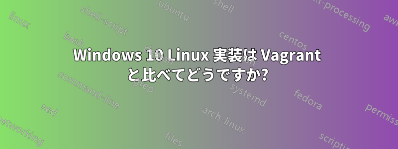 Windows 10 Linux 実装は Vagrant と比べてどうですか?