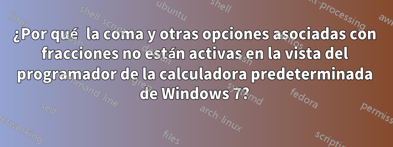 ¿Por qué la coma y otras opciones asociadas con fracciones no están activas en la vista del programador de la calculadora predeterminada de Windows 7?