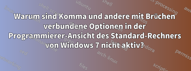 Warum sind Komma und andere mit Brüchen verbundene Optionen in der Programmierer-Ansicht des Standard-Rechners von Windows 7 nicht aktiv?