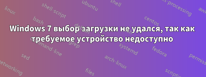 Windows 7 выбор загрузки не удался, так как требуемое устройство недоступно