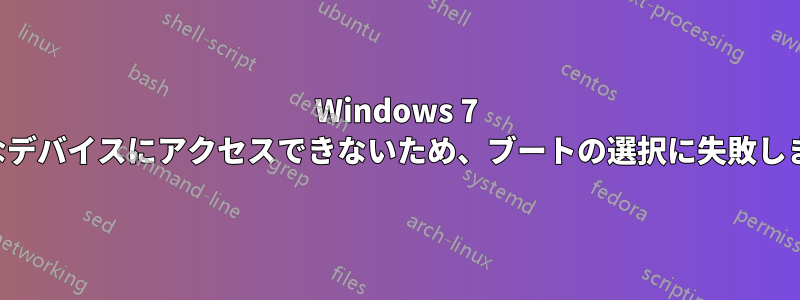 Windows 7 必要なデバイスにアクセスできないため、ブートの選択に失敗しました