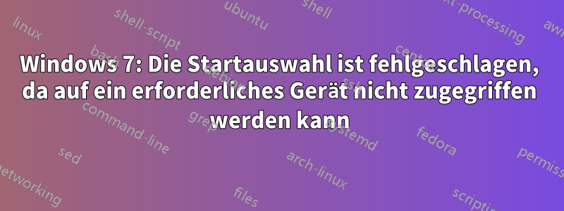 Windows 7: Die Startauswahl ist fehlgeschlagen, da auf ein erforderliches Gerät nicht zugegriffen werden kann