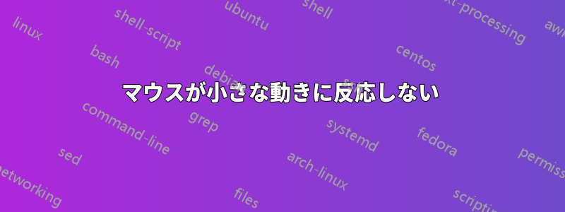 マウスが小さな動きに反応しない