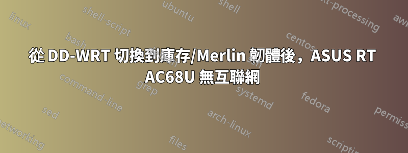 從 DD-WRT 切換到庫存/Merlin 韌體後，ASUS RT AC68U 無互聯網