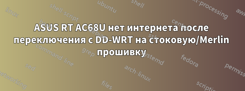 ASUS RT AC68U нет интернета после переключения с DD-WRT на стоковую/Merlin прошивку