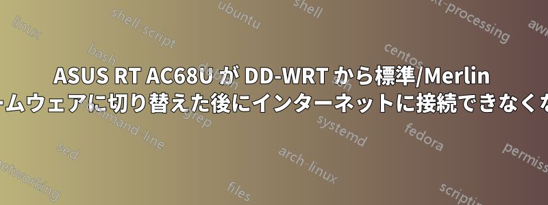 ASUS RT AC68U が DD-WRT から標準/Merlin ファームウェアに切り替えた後にインターネットに接続できなくなった