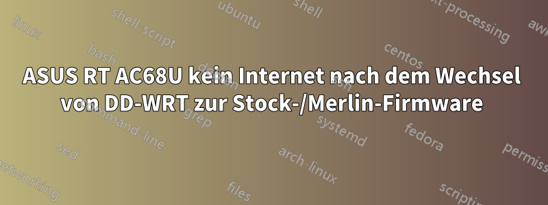 ASUS RT AC68U kein Internet nach dem Wechsel von DD-WRT zur Stock-/Merlin-Firmware