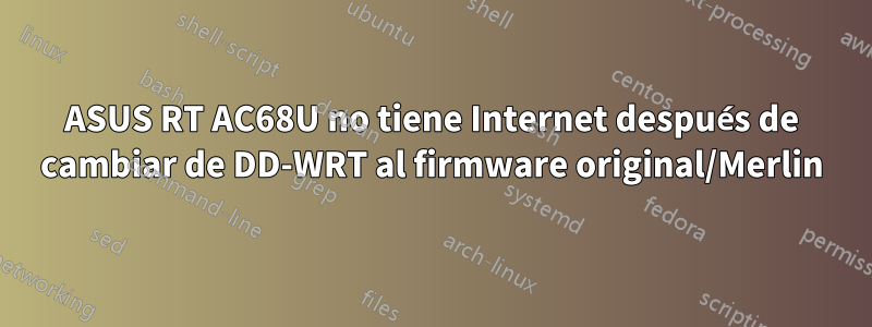 ASUS RT AC68U no tiene Internet después de cambiar de DD-WRT al firmware original/Merlin