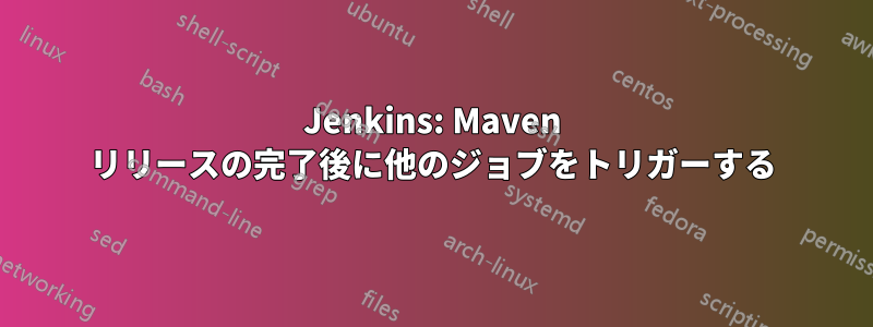 Jenkins: Maven リリースの完了後に他のジョブをトリガーする