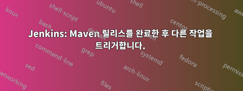 Jenkins: Maven 릴리스를 완료한 후 다른 작업을 트리거합니다.