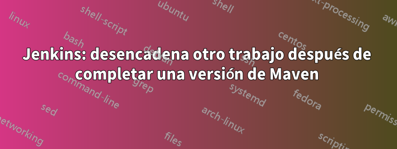 Jenkins: desencadena otro trabajo después de completar una versión de Maven