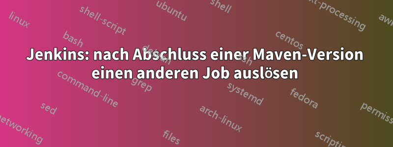 Jenkins: nach Abschluss einer Maven-Version einen anderen Job auslösen