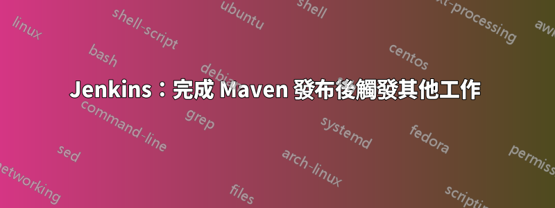 Jenkins：完成 Maven 發布後觸發其他工作