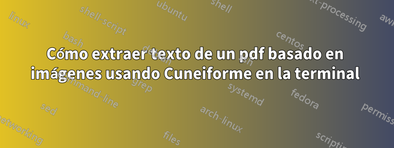 Cómo extraer texto de un pdf basado en imágenes usando Cuneiforme en la terminal