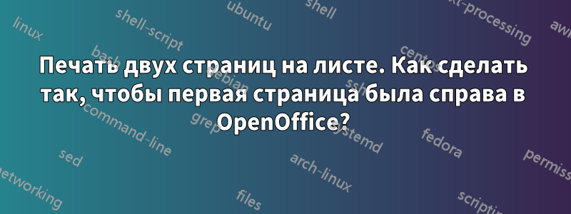 Печать двух страниц на листе. Как сделать так, чтобы первая страница была справа в OpenOffice?