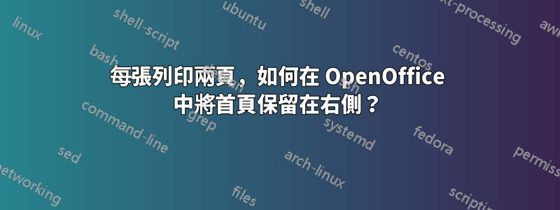 每張列印兩頁，如何在 OpenOffice 中將首頁保留在右側？