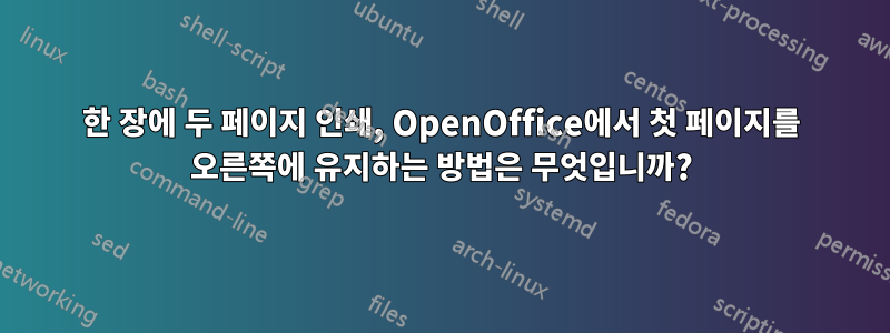 한 장에 두 페이지 인쇄, OpenOffice에서 첫 페이지를 오른쪽에 유지하는 방법은 무엇입니까?